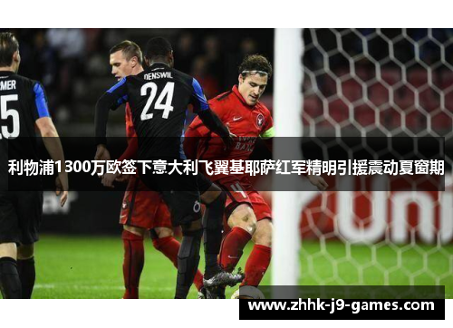 利物浦1300万欧签下意大利飞翼基耶萨红军精明引援震动夏窗期