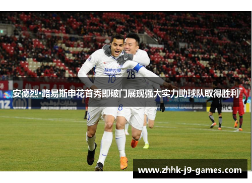 安德烈·路易斯申花首秀即破门展现强大实力助球队取得胜利