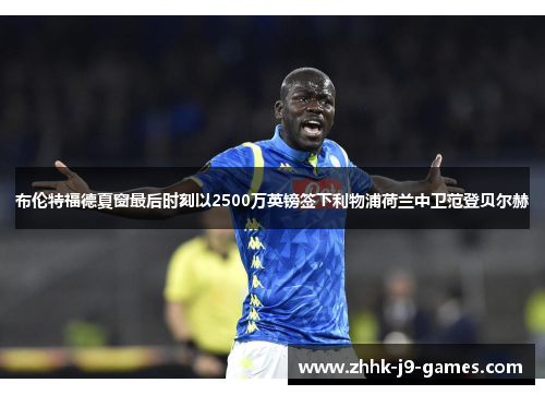 布伦特福德夏窗最后时刻以2500万英镑签下利物浦荷兰中卫范登贝尔赫