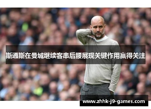 斯通斯在曼城继续客串后腰展现关键作用赢得关注