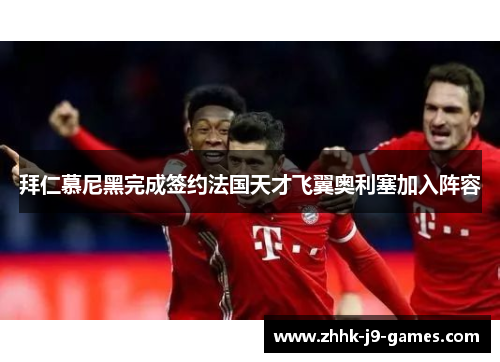 拜仁慕尼黑完成签约法国天才飞翼奥利塞加入阵容