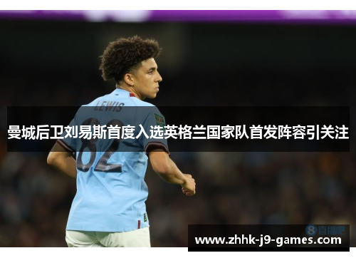 曼城后卫刘易斯首度入选英格兰国家队首发阵容引关注